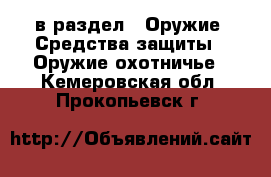  в раздел : Оружие. Средства защиты » Оружие охотничье . Кемеровская обл.,Прокопьевск г.